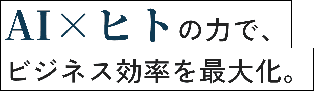 AI×ヒトの力で、ビジネス効率を最大化。